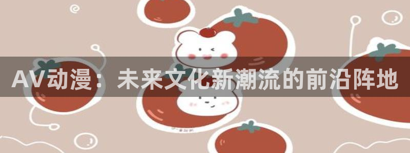 里番最新：AV动漫：未来文化新潮流的前沿阵地