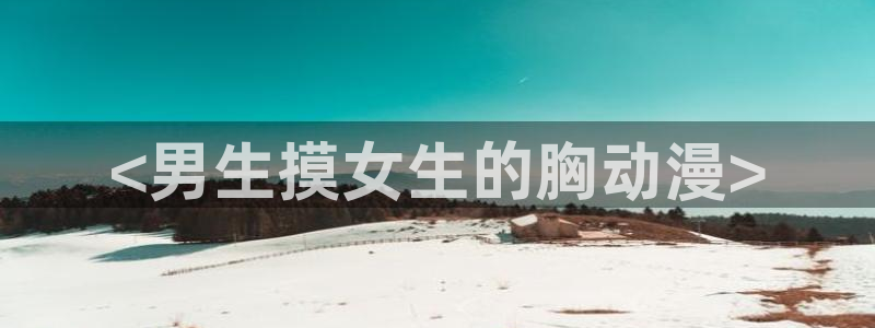 动漫里番acg：<男生摸女生的胸动漫>