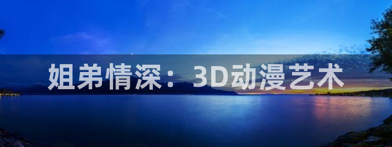 有什么动漫里番动漫：姐弟情深：3D动漫艺术