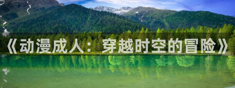 里番动漫高清在线观看：《动漫成人：穿越时空的冒险》
