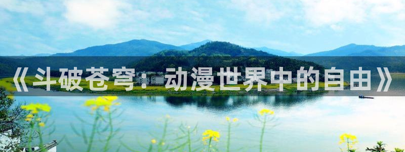 涩里番漫画网站：《斗破苍穹：动漫世界中的自由》